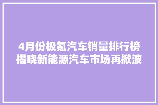 4月份极氪汽车销量排行榜揭晓新能源汽车市场再掀波澜  第1张