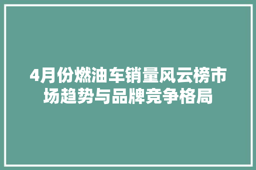 4月份燃油车销量风云榜市场趋势与品牌竞争格局