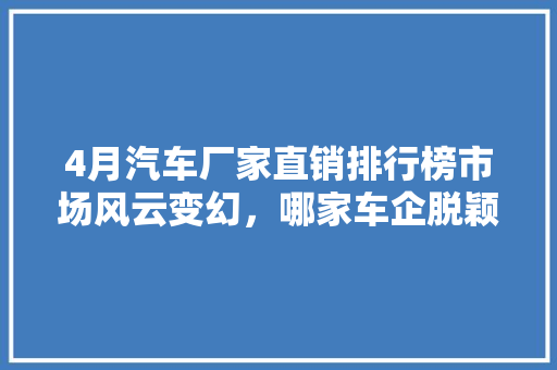 4月汽车厂家直销排行榜市场风云变幻，哪家车企脱颖而出  第1张