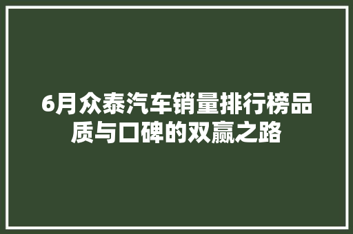 6月众泰汽车销量排行榜品质与口碑的双赢之路