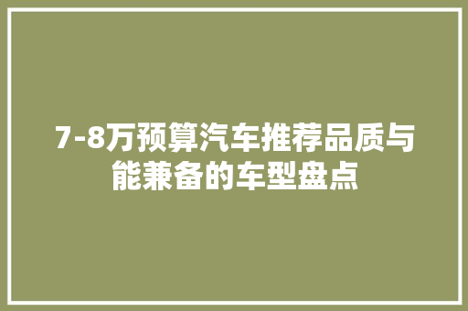 7-8万预算汽车推荐品质与能兼备的车型盘点  第1张