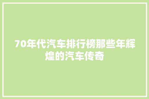 70年代汽车排行榜那些年辉煌的汽车传奇