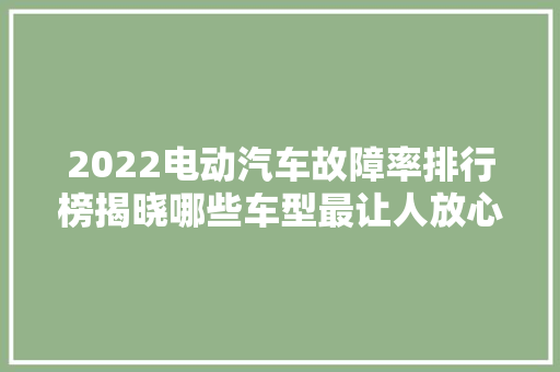 2022电动汽车故障率排行榜揭晓哪些车型最让人放心