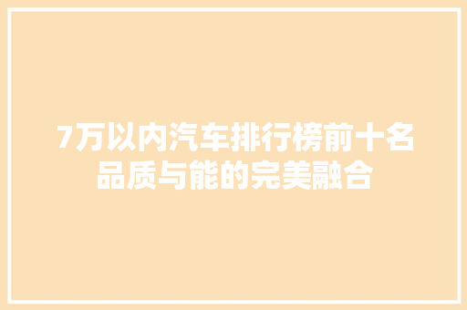 7万以内汽车排行榜前十名品质与能的完美融合