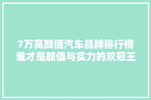 7万高颜值汽车品牌排行榜谁才是颜值与实力的双冠王  第1张