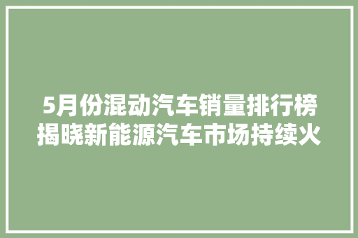 5月份混动汽车销量排行榜揭晓新能源汽车市场持续火爆，混动车型引领潮流