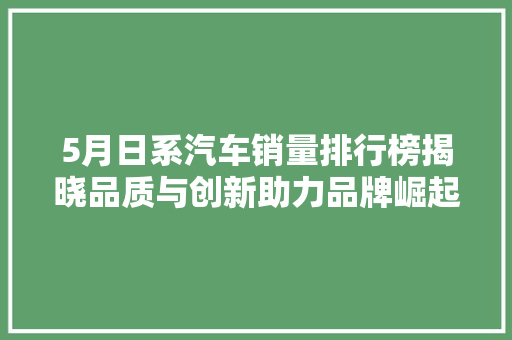 5月日系汽车销量排行榜揭晓品质与创新助力品牌崛起  第1张