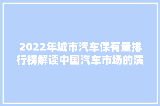 2022年城市汽车保有量排行榜解读中国汽车市场的演变与趋势  第1张