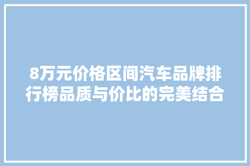 8万元价格区间汽车品牌排行榜品质与价比的完美结合