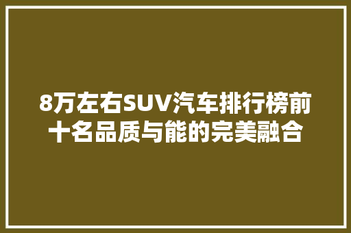 8万左右SUV汽车排行榜前十名品质与能的完美融合