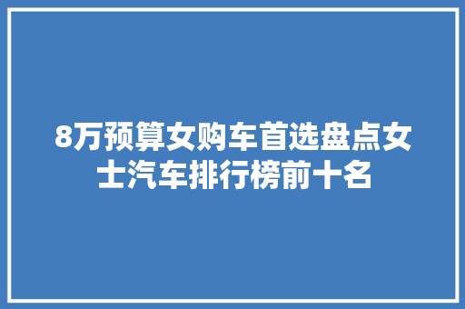 8万预算女购车首选盘点女士汽车排行榜前十名