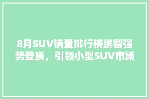 8月SUV销量排行榜缤智强势登顶，引领小型SUV市场新潮流
