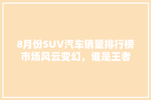 8月份SUV汽车销量排行榜市场风云变幻，谁是王者