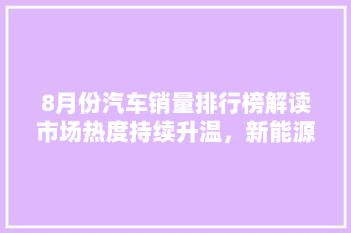 8月份汽车销量排行榜解读市场热度持续升温，新能源汽车引领潮流  第1张