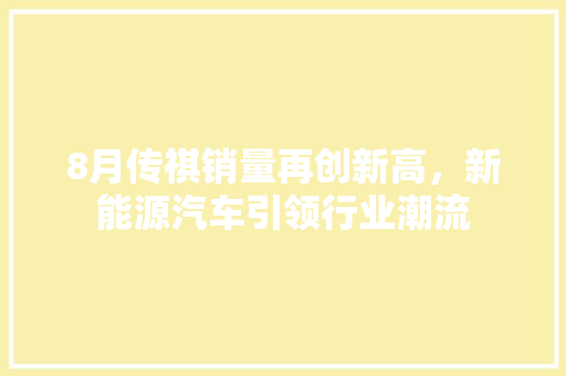 8月传祺销量再创新高，新能源汽车引领行业潮流  第1张
