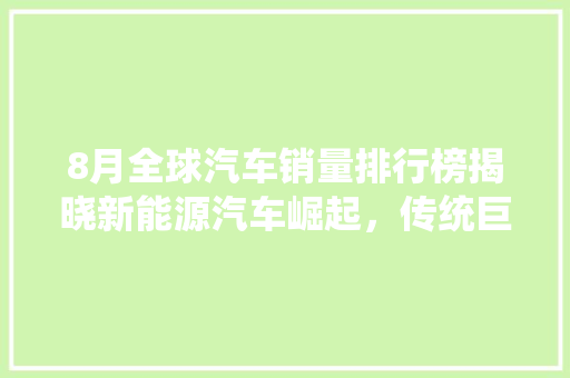 8月全球汽车销量排行榜揭晓新能源汽车崛起，传统巨头面临挑战  第1张