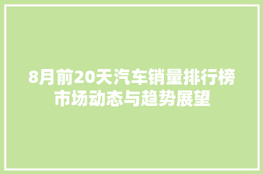 8月前20天汽车销量排行榜市场动态与趋势展望  第1张