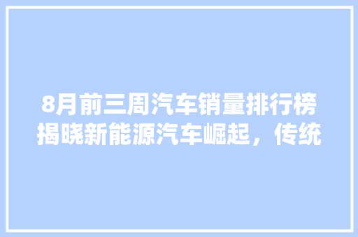 8月前三周汽车销量排行榜揭晓新能源汽车崛起，传统车企面临挑战  第1张