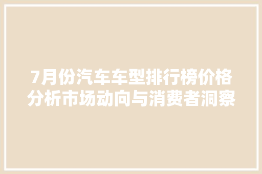 7月份汽车车型排行榜价格分析市场动向与消费者洞察