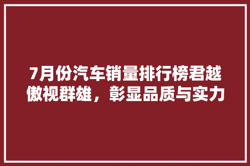 7月份汽车销量排行榜君越傲视群雄，彰显品质与实力