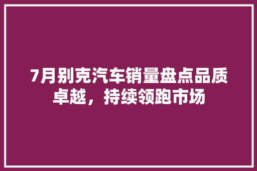 7月别克汽车销量盘点品质卓越，持续领跑市场