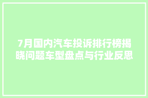 7月国内汽车投诉排行榜揭晓问题车型盘点与行业反思