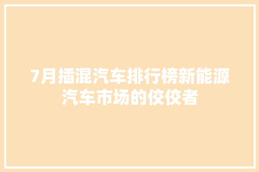 7月插混汽车排行榜新能源汽车市场的佼佼者