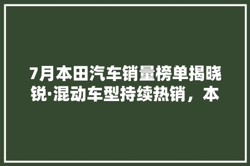 7月本田汽车销量榜单揭晓锐·混动车型持续热销，本田品牌实力再升级  第1张