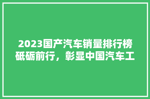 2023国产汽车销量排行榜砥砺前行，彰显中国汽车工业崛起力量