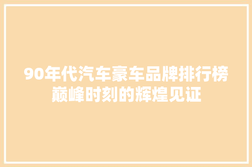 90年代汽车豪车品牌排行榜巅峰时刻的辉煌见证