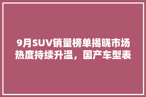 9月SUV销量榜单揭晓市场热度持续升温，国产车型表现抢眼  第1张
