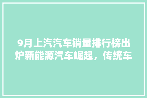 9月上汽汽车销量排行榜出炉新能源汽车崛起，传统车型稳健前行  第1张