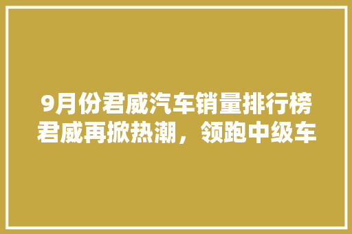 9月份君威汽车销量排行榜君威再掀热潮，领跑中级车市场  第1张