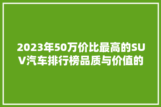 2023年50万价比最高的SUV汽车排行榜品质与价值的完美融合