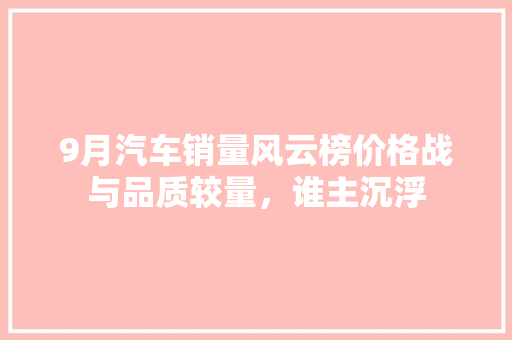 9月汽车销量风云榜价格战与品质较量，谁主沉浮  第1张