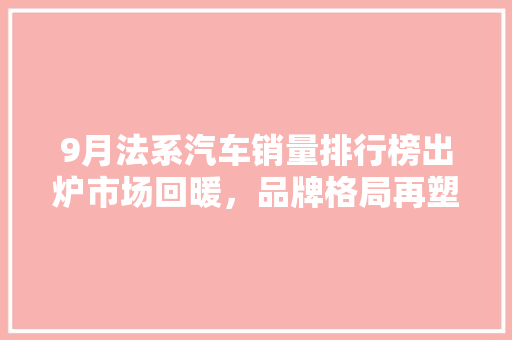 9月法系汽车销量排行榜出炉市场回暖，品牌格局再塑