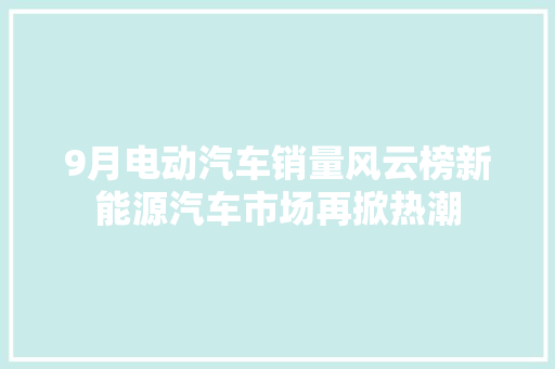 9月电动汽车销量风云榜新能源汽车市场再掀热潮  第1张
