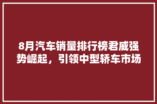 8月汽车销量排行榜君威强势崛起，引领中型轿车市场新风尚  第1张