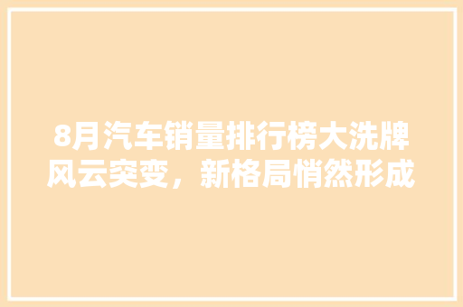 8月汽车销量排行榜大洗牌风云突变，新格局悄然形成  第1张