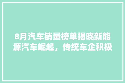 8月汽车销量榜单揭晓新能源汽车崛起，传统车企积极转型