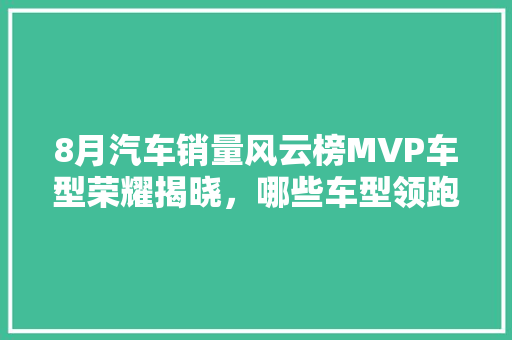8月汽车销量风云榜MVP车型荣耀揭晓，哪些车型领跑市场  第1张