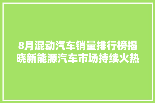 8月混动汽车销量排行榜揭晓新能源汽车市场持续火热，混动车型表现抢眼