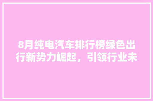 8月纯电汽车排行榜绿色出行新势力崛起，引领行业未来发展