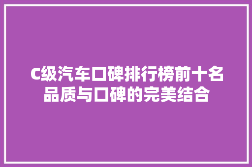 C级汽车口碑排行榜前十名品质与口碑的完美结合