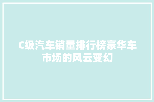 C级汽车销量排行榜豪华车市场的风云变幻