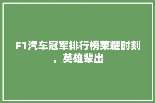 F1汽车冠军排行榜荣耀时刻，英雄辈出