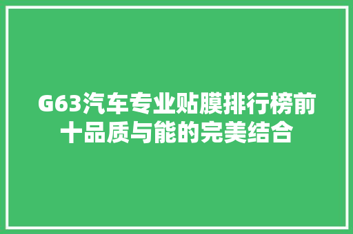 G63汽车专业贴膜排行榜前十品质与能的完美结合  第1张