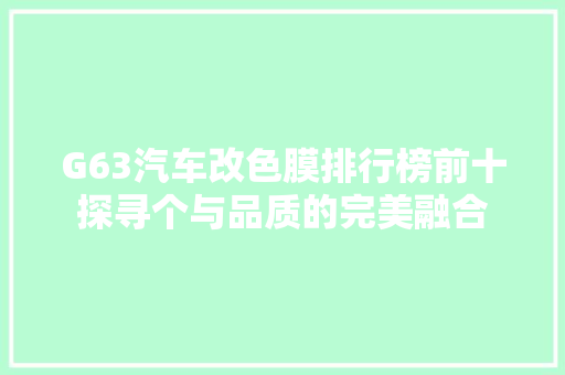 G63汽车改色膜排行榜前十探寻个与品质的完美融合