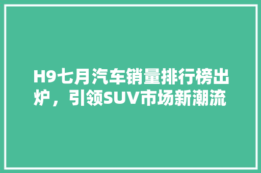 H9七月汽车销量排行榜出炉，引领SUV市场新潮流  第1张