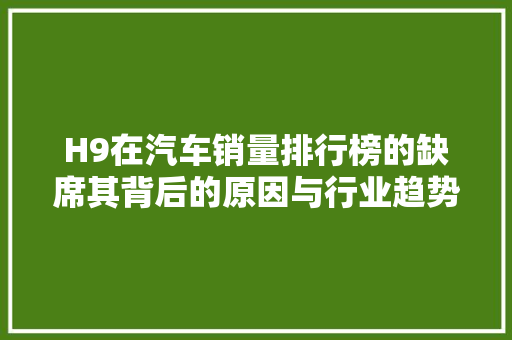 H9在汽车销量排行榜的缺席其背后的原因与行业趋势